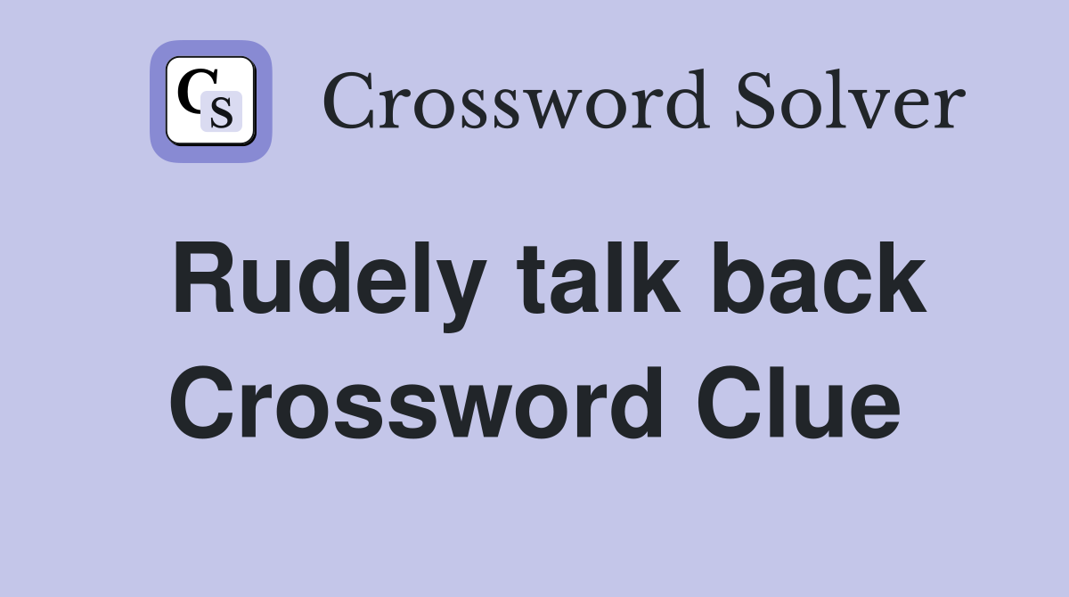 Rudely talk back Crossword Clue