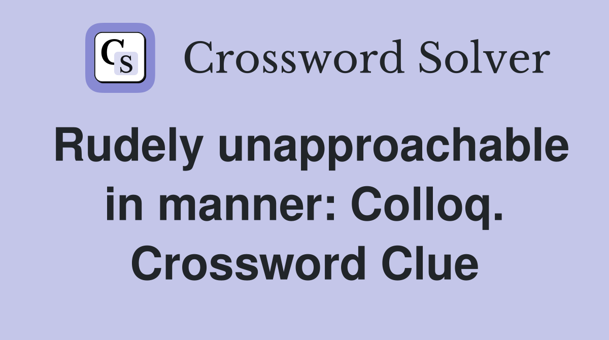 Rudely unapproachable in manner: Colloq. Crossword Clue