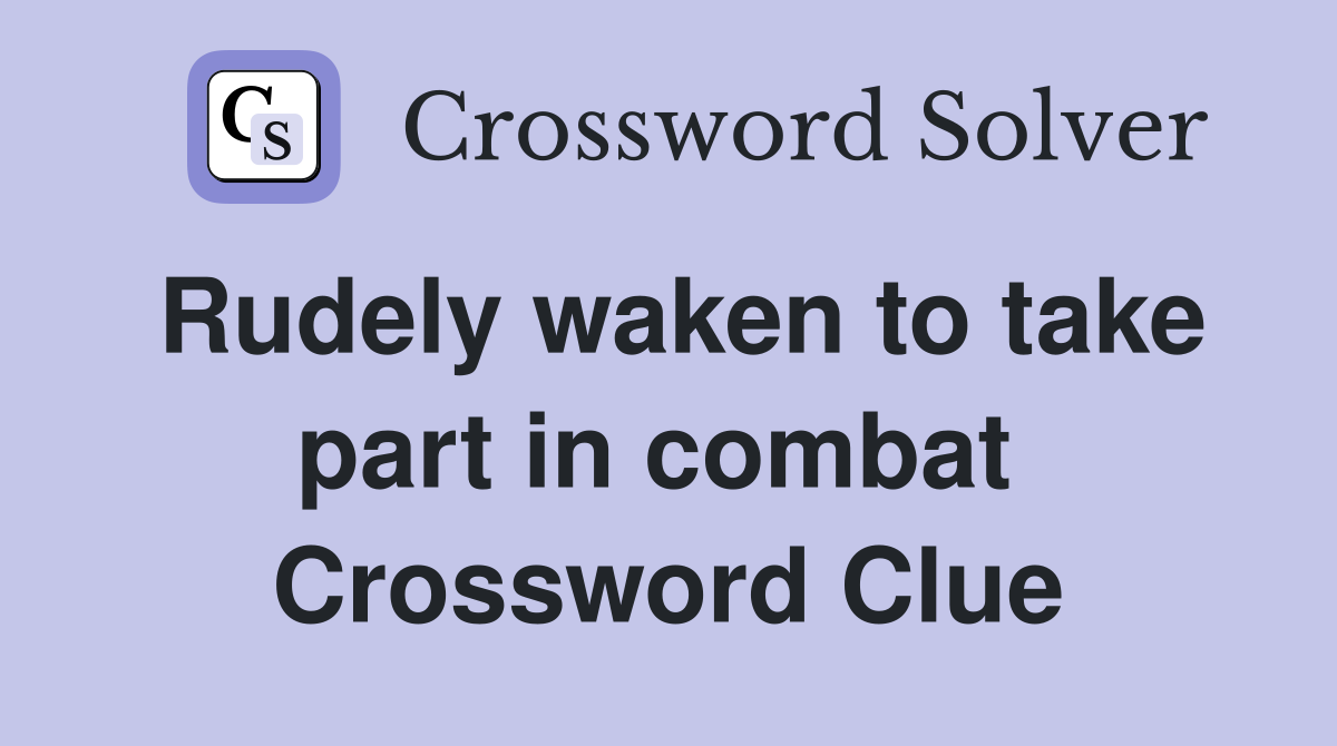 Rudely waken to take part in combat  Crossword Clue