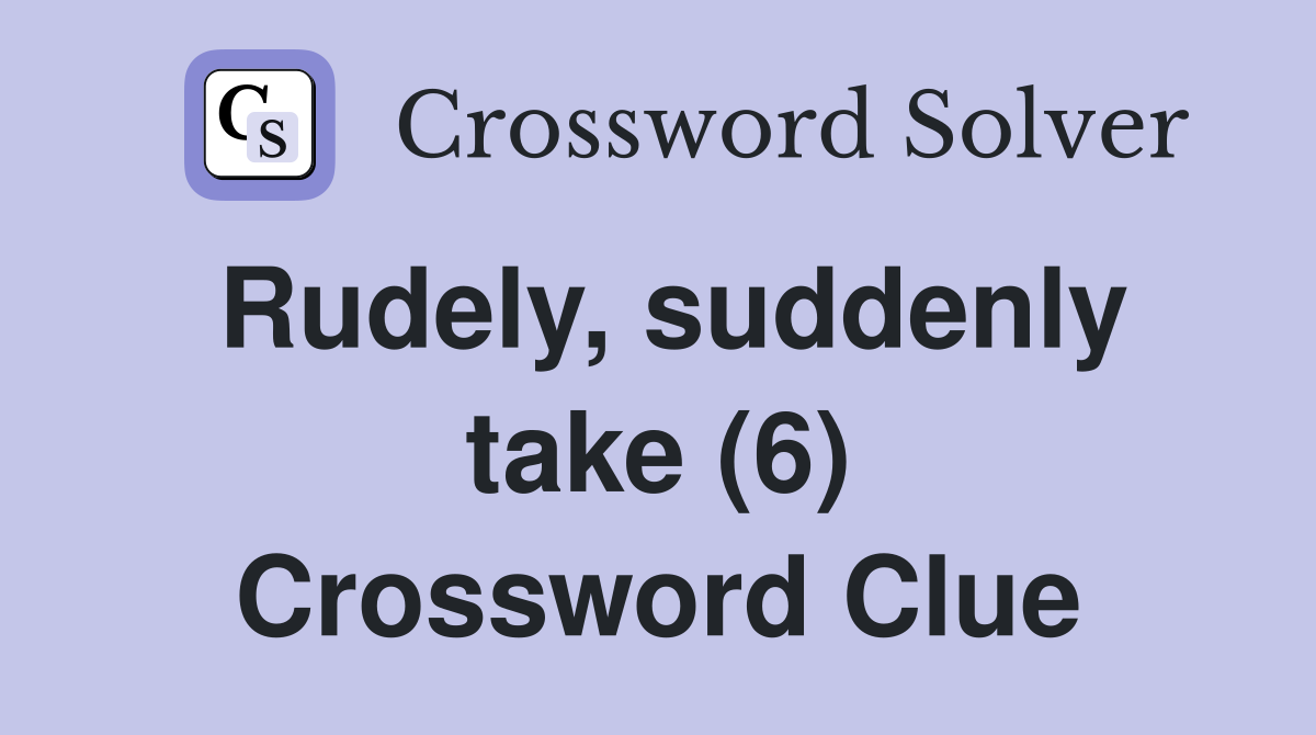 Rudely, suddenly take (6) Crossword Clue