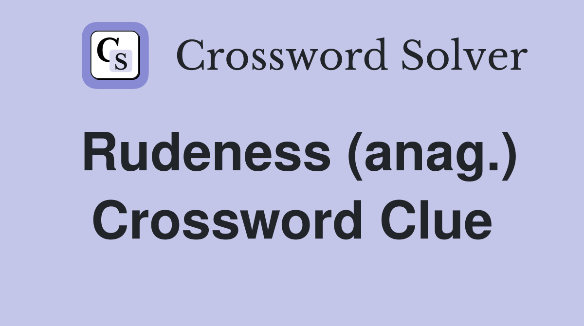 Rudeness (anag.) Crossword Clue