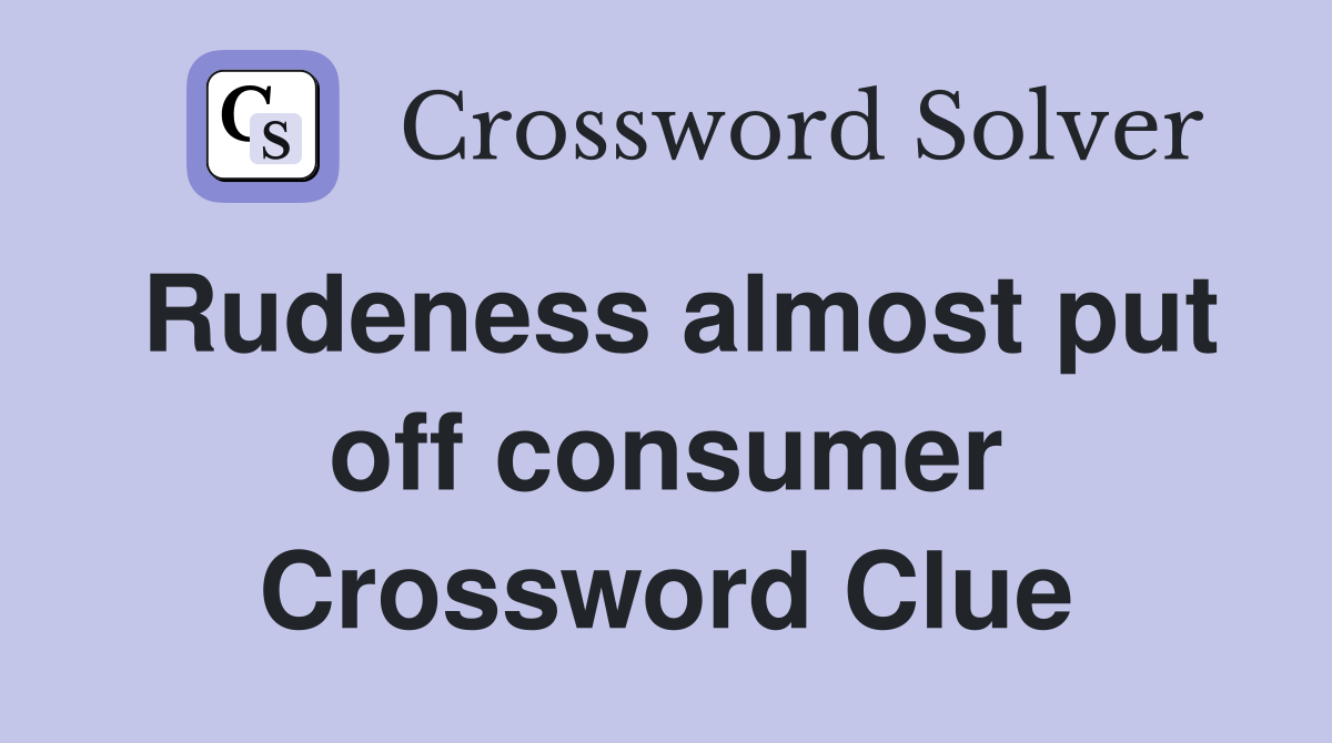 Rudeness almost put off consumer Crossword Clue