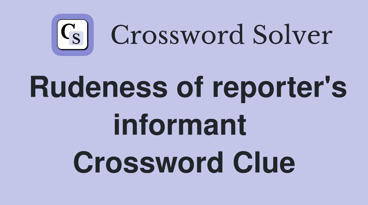 Rudeness of reporter's informant  Crossword Clue