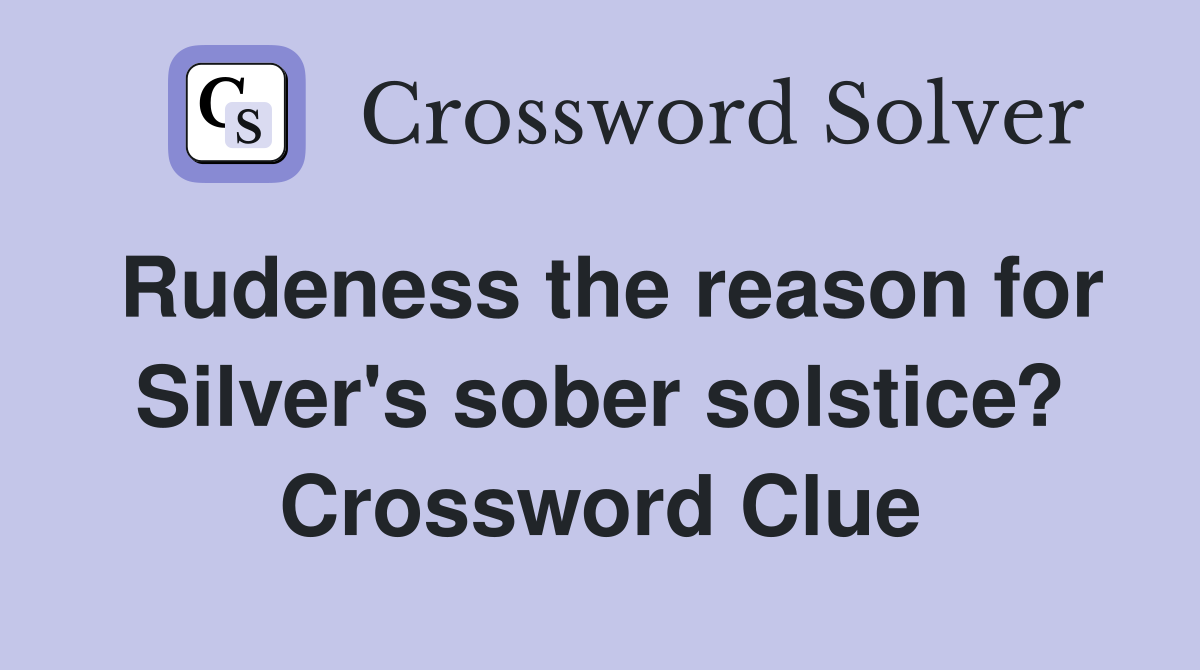 Rudeness the reason for Silver's sober solstice? Crossword Clue