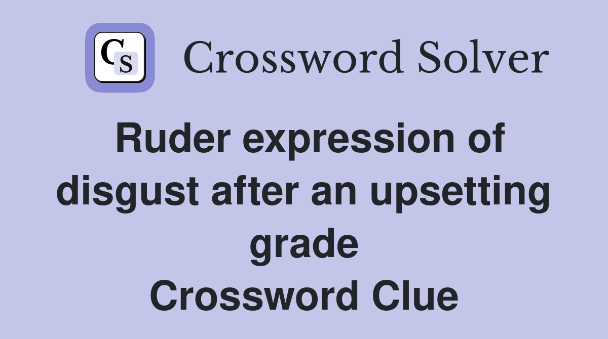 Ruder expression of disgust after an upsetting grade Crossword Clue