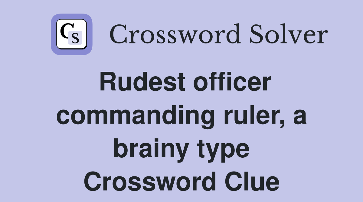 Rudest officer commanding ruler, a brainy type Crossword Clue