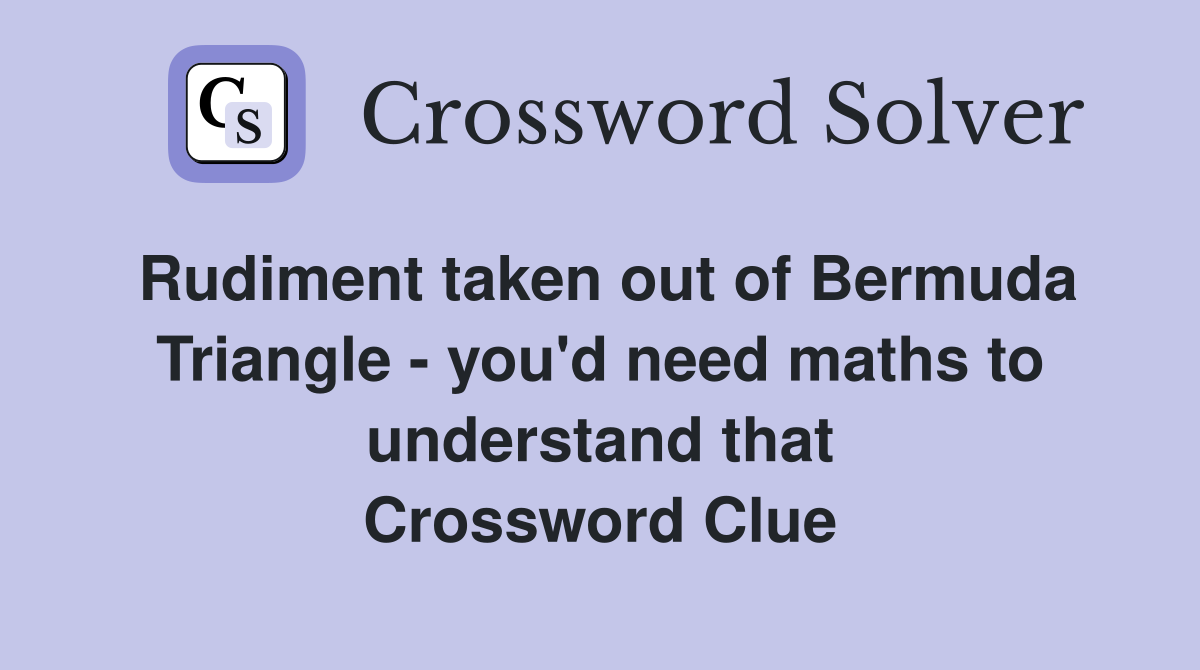 Rudiment taken out of Bermuda Triangle - you'd need maths to understand that Crossword Clue