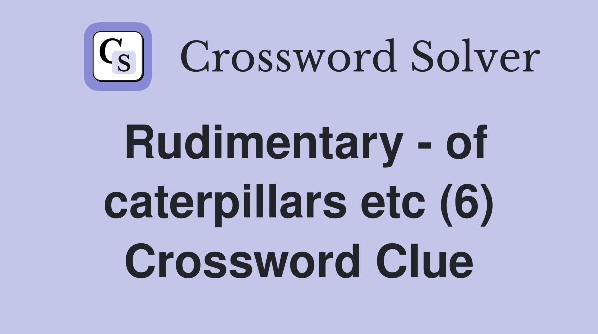 Rudimentary - of caterpillars etc (6) Crossword Clue