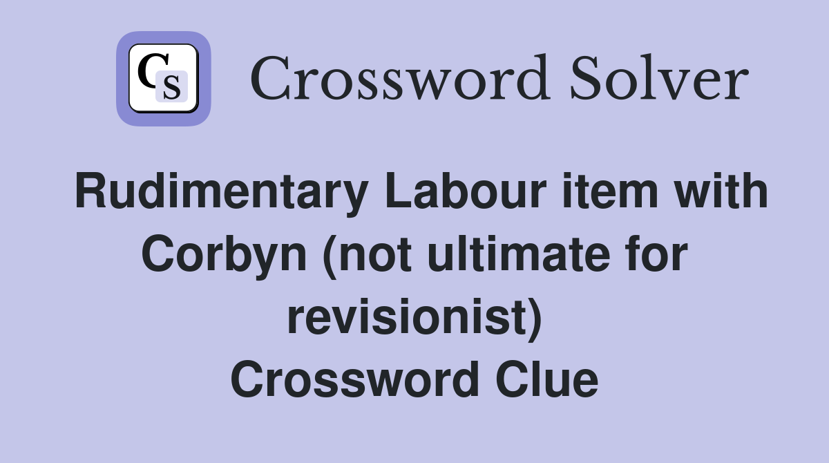 Rudimentary Labour item with Corbyn (not ultimate for revisionist) Crossword Clue