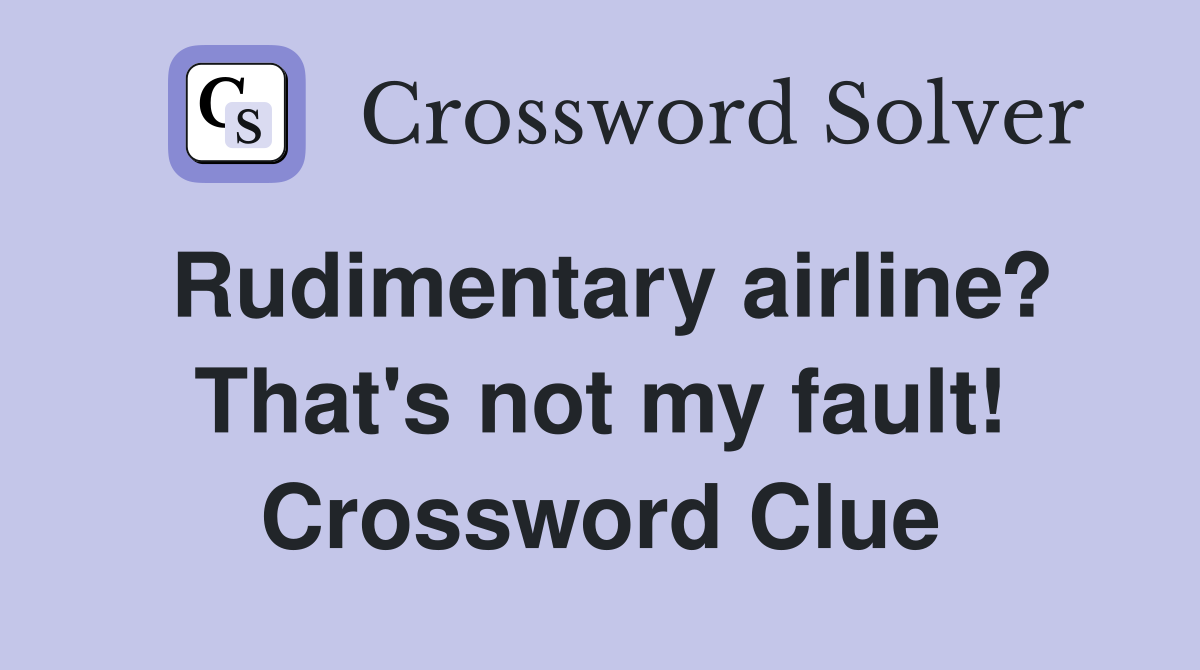 Rudimentary airline? That's not my fault! Crossword Clue