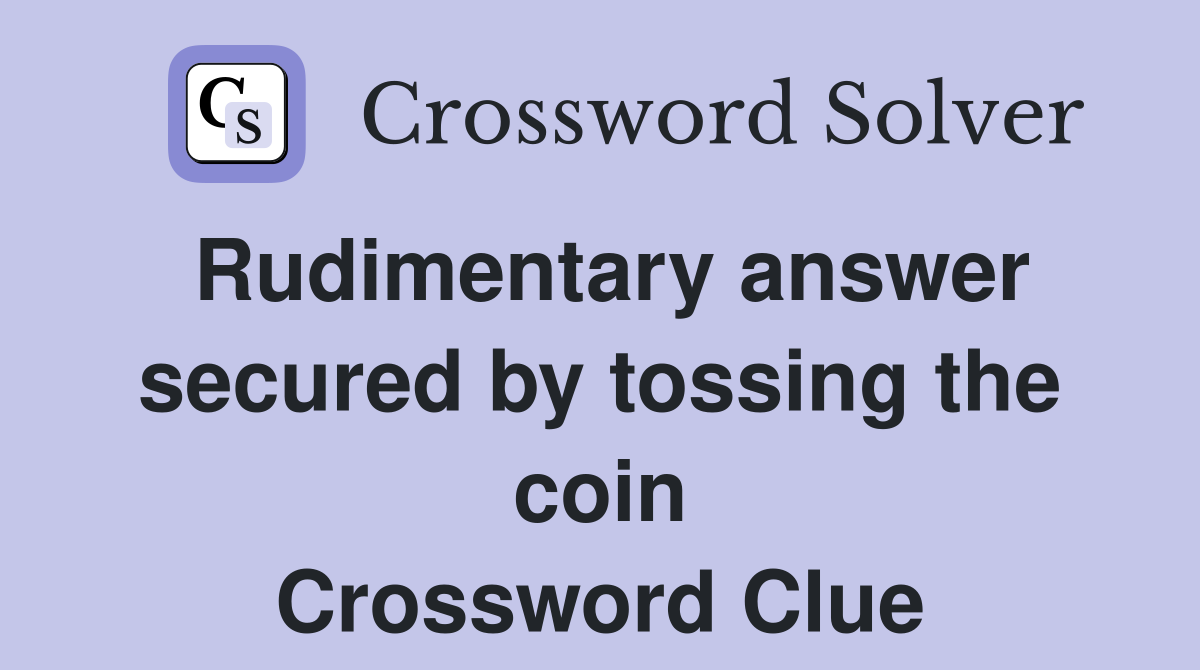 Rudimentary answer secured by tossing the coin Crossword Clue