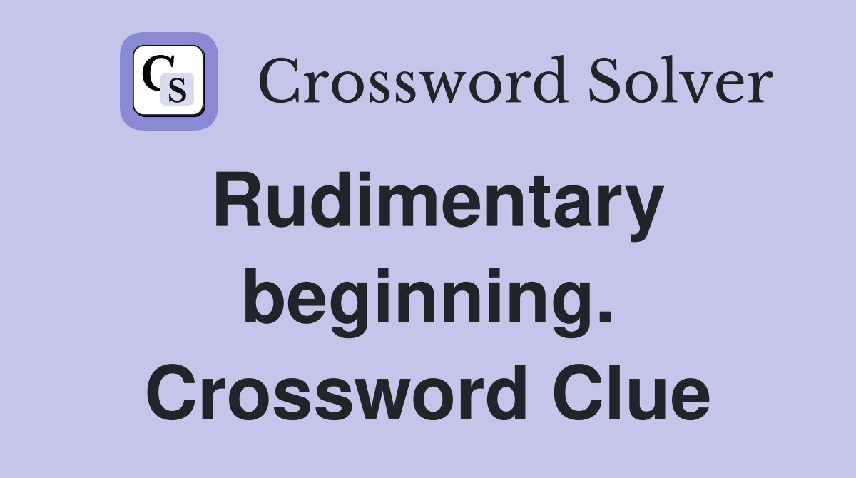 Rudimentary beginning. Crossword Clue