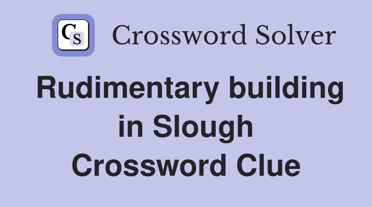 Rudimentary building in Slough Crossword Clue