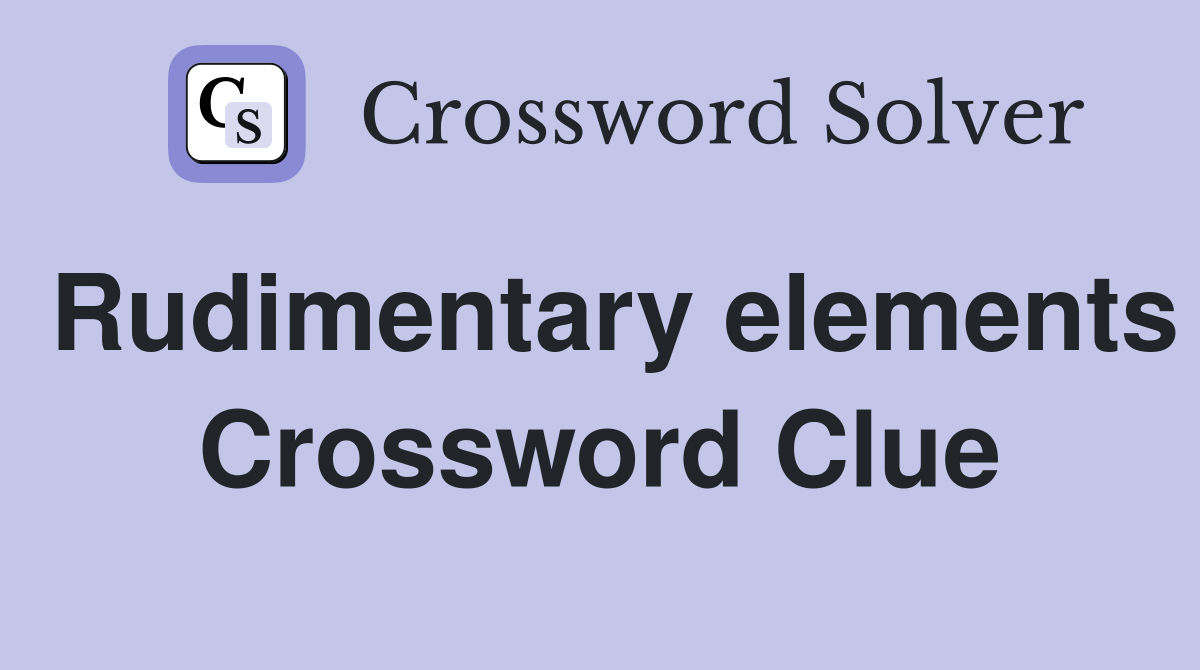 Rudimentary elements Crossword Clue