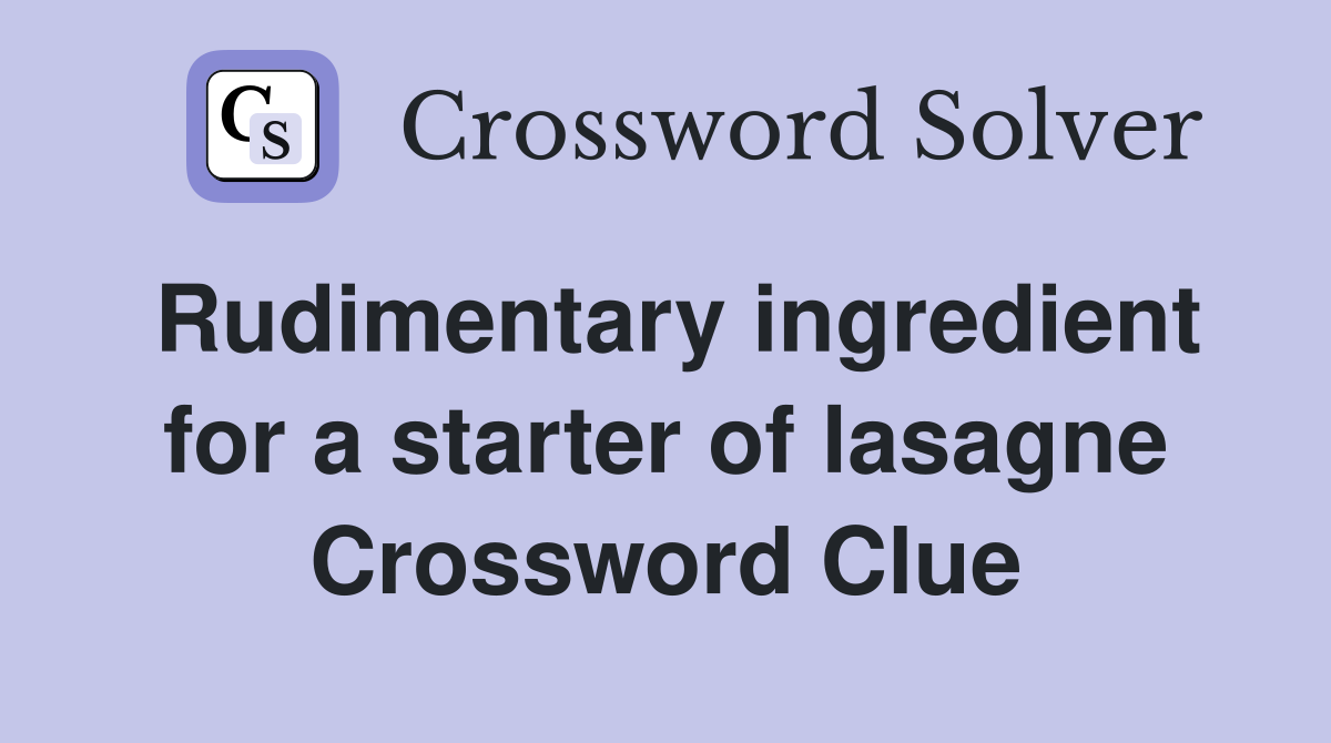 Rudimentary ingredient for a starter of lasagne Crossword Clue