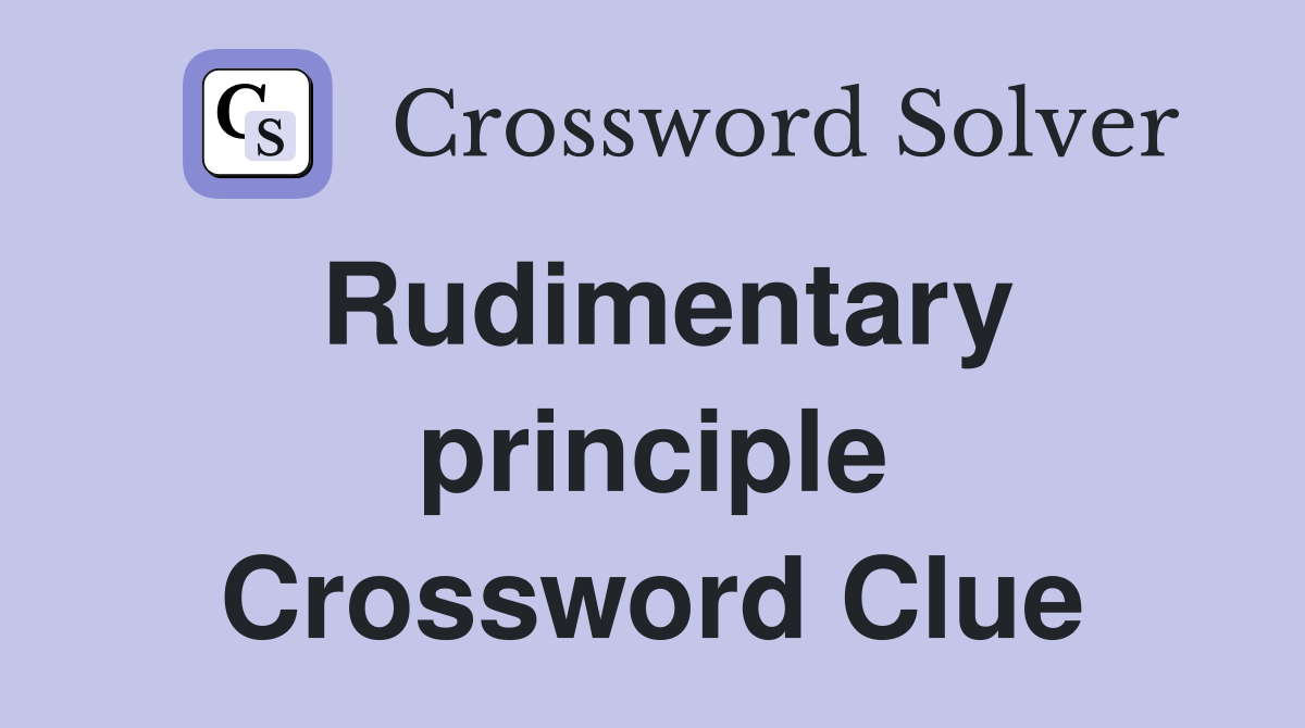 Rudimentary principle Crossword Clue