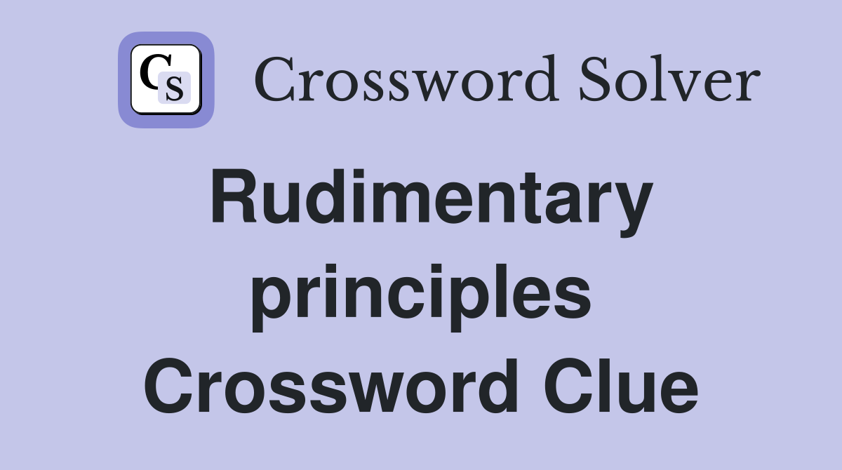 Rudimentary principles Crossword Clue