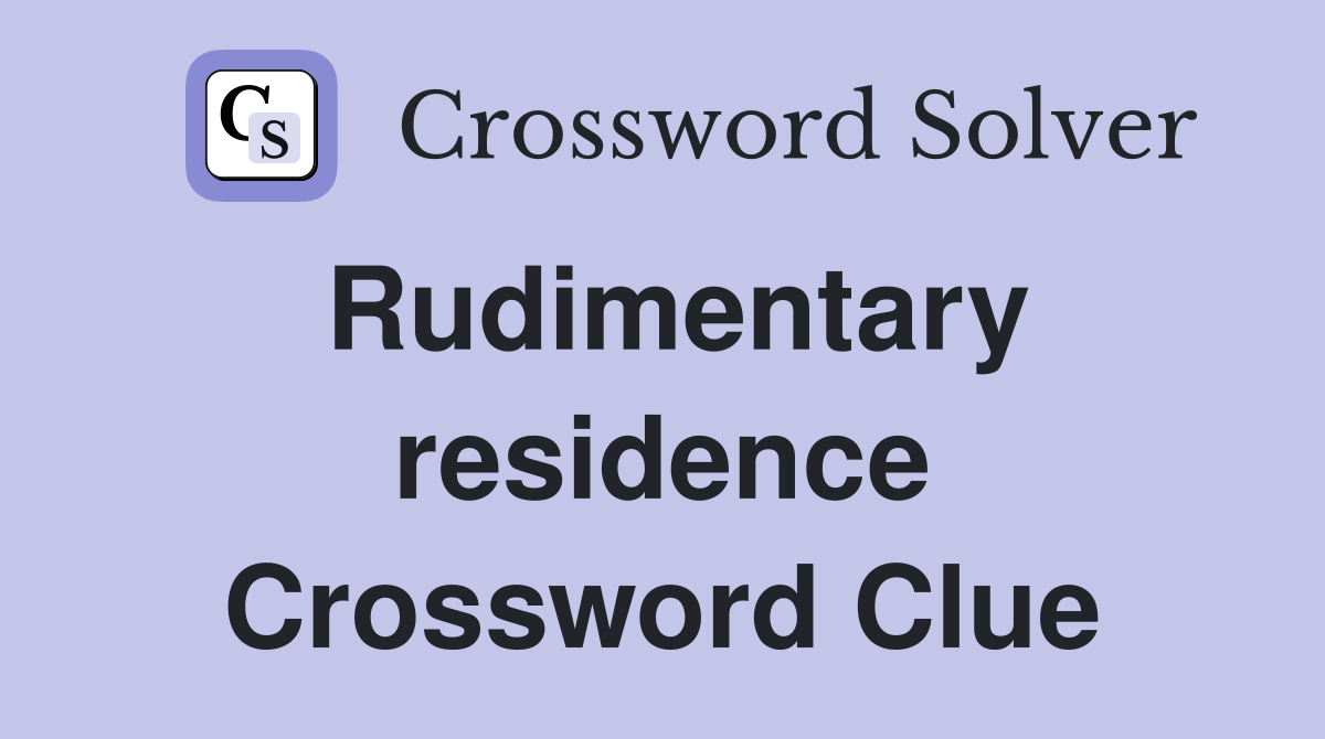 Rudimentary residence Crossword Clue