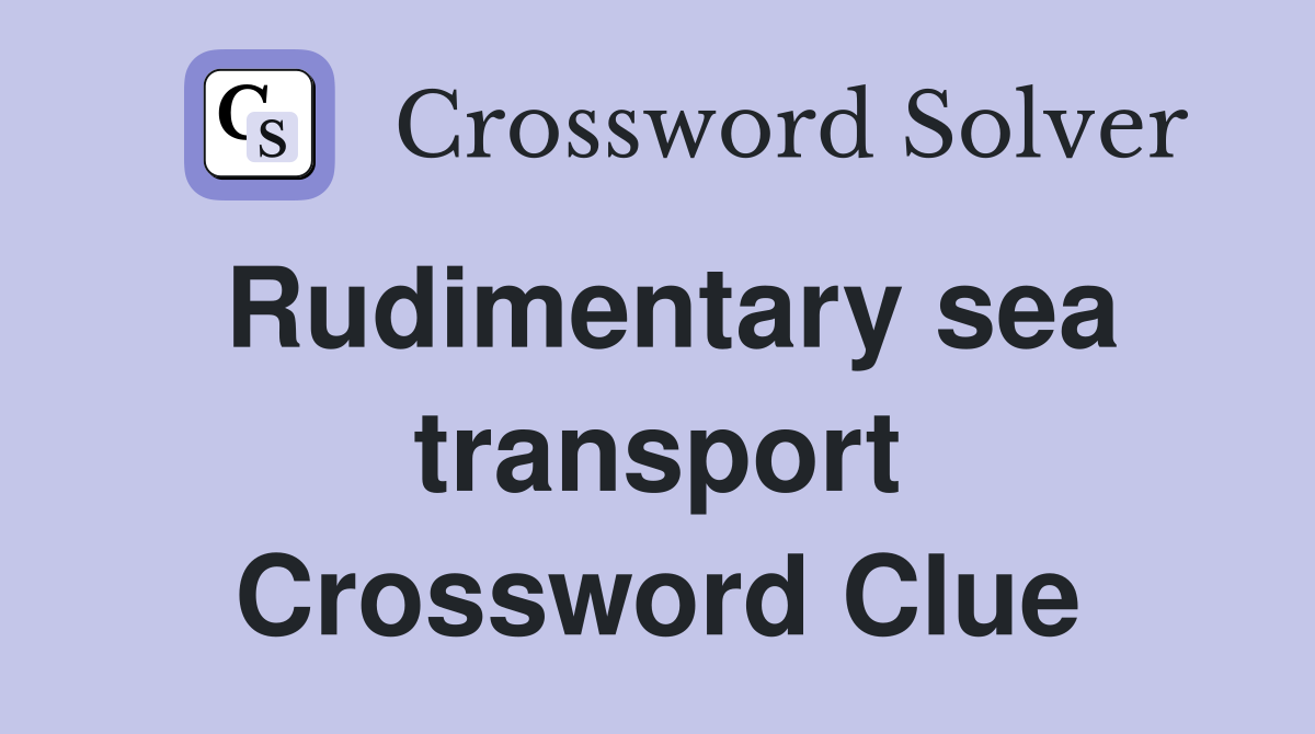 Rudimentary sea transport Crossword Clue