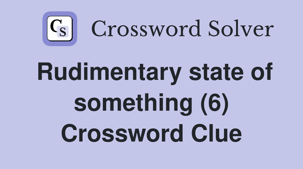 Rudimentary state of something (6) Crossword Clue