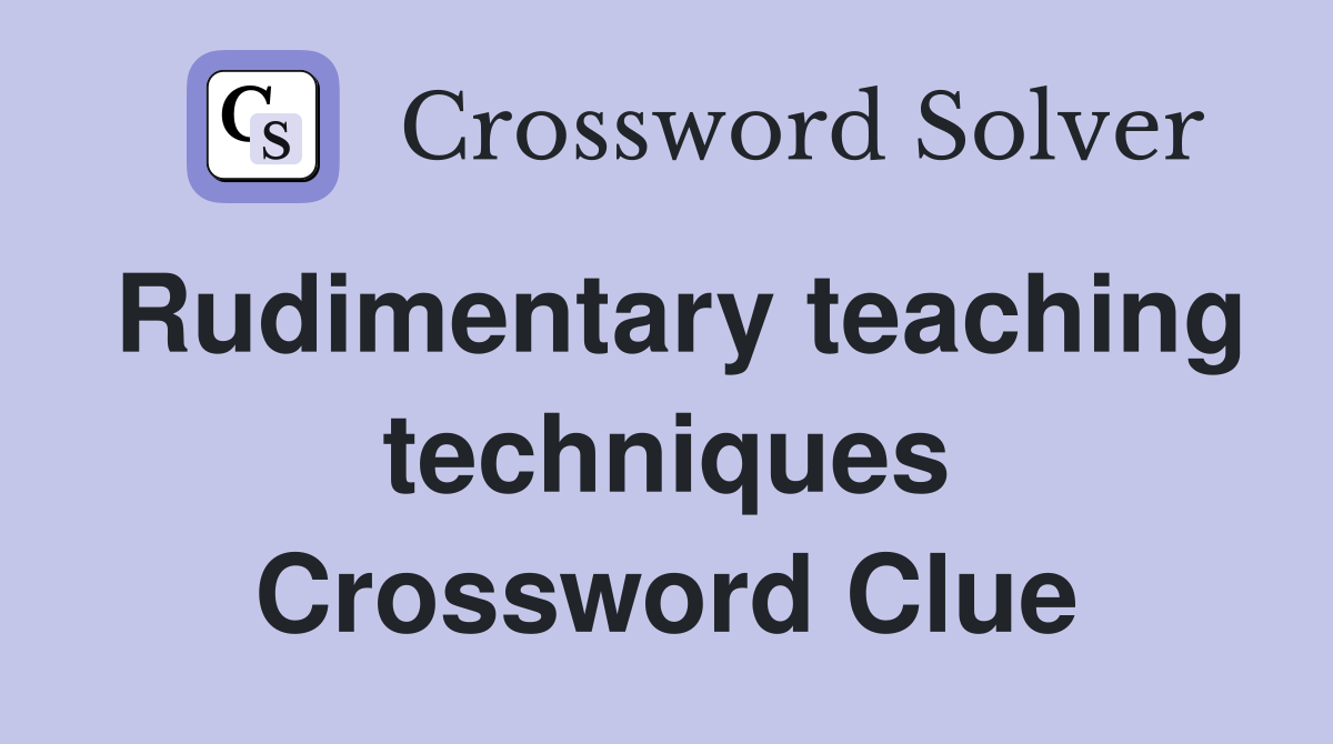 Rudimentary teaching techniques Crossword Clue