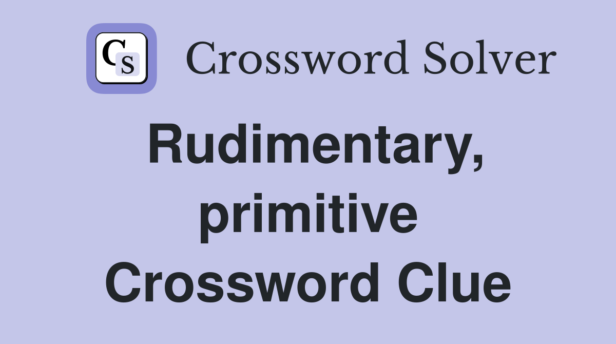 Rudimentary, primitive Crossword Clue