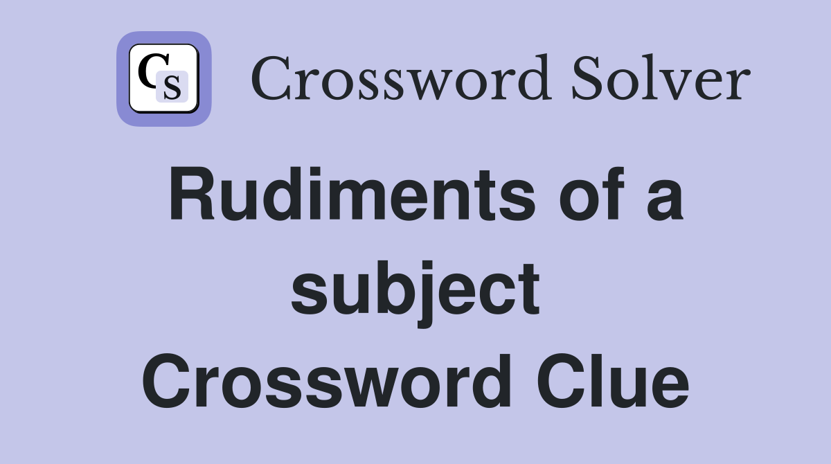 Rudiments of a subject Crossword Clue
