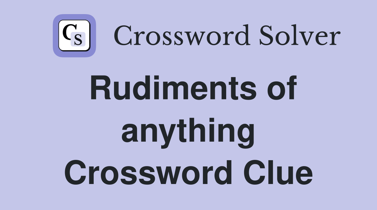 Rudiments of anything Crossword Clue