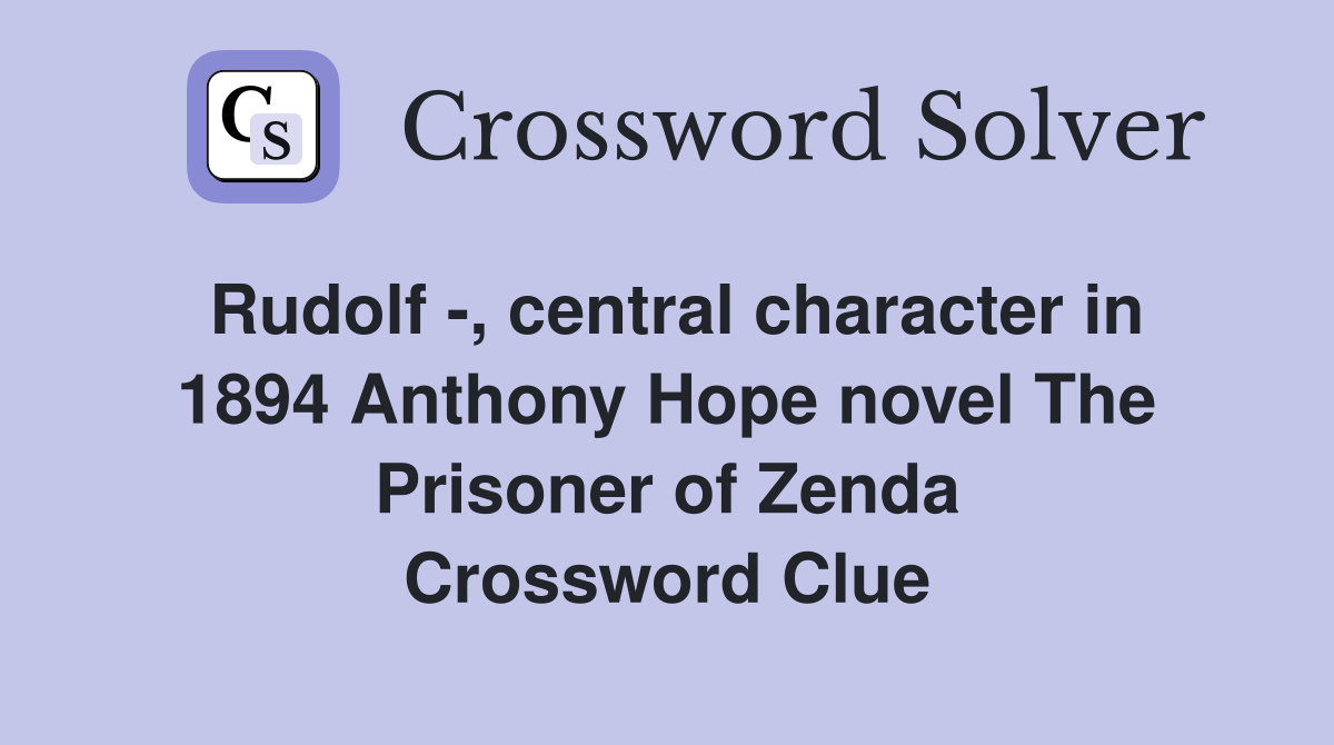 Rudolf -, central character in 1894 Anthony Hope novel The Prisoner of Zenda Crossword Clue
