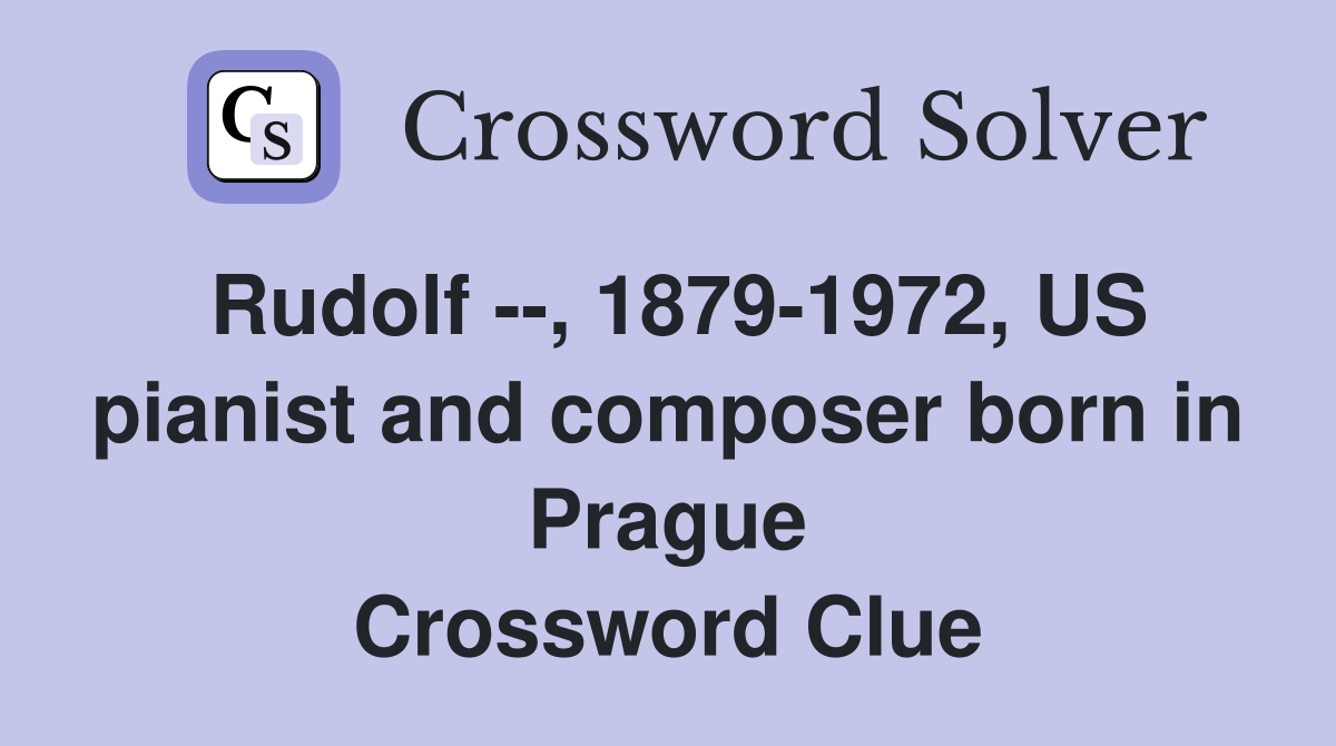 Rudolf --, 1879-1972, US pianist and composer born in Prague Crossword Clue