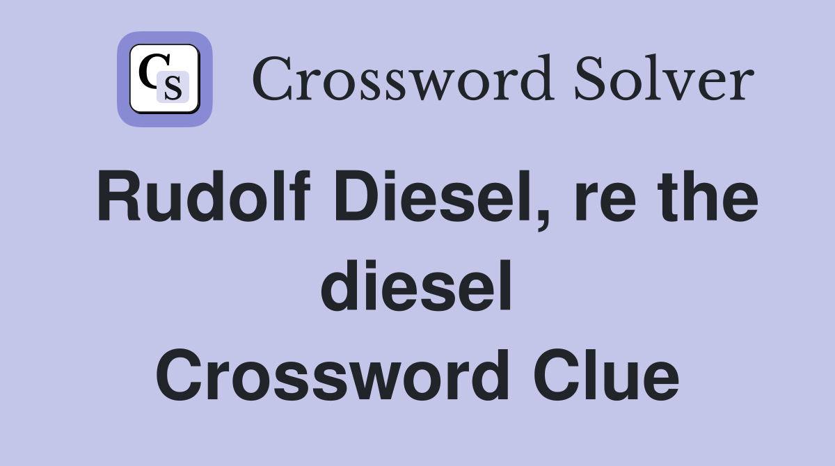 Rudolf Diesel, re the diesel Crossword Clue