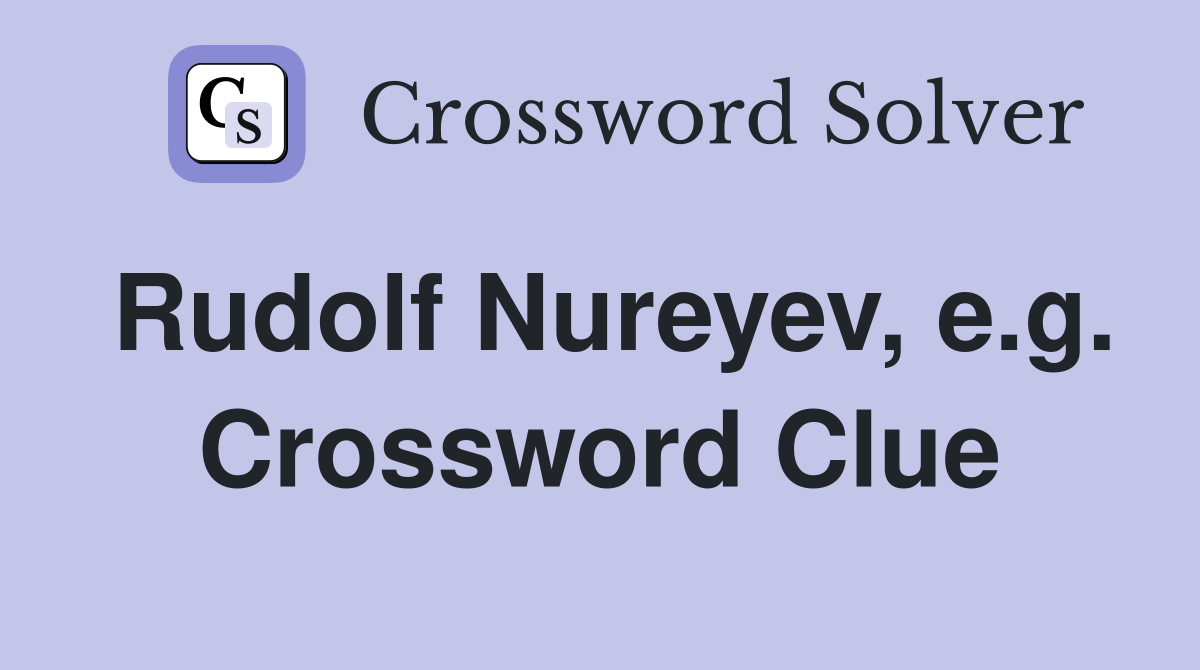 Rudolf Nureyev, e.g. Crossword Clue