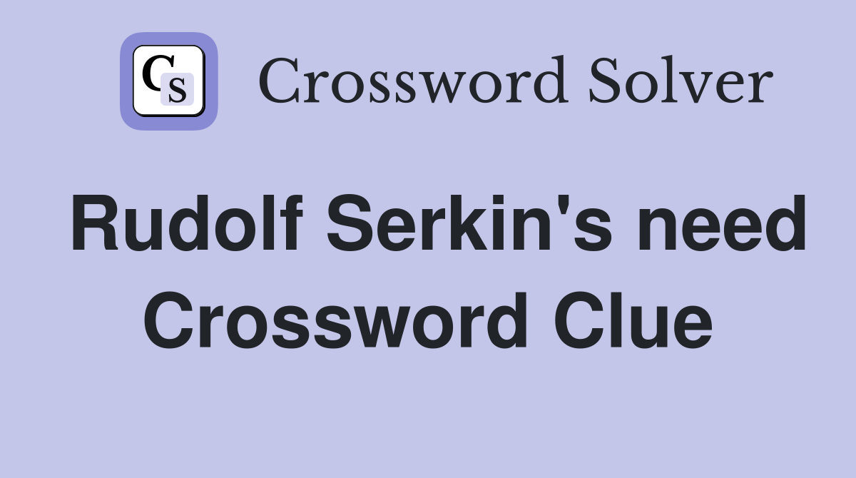 Rudolf Serkin's need Crossword Clue