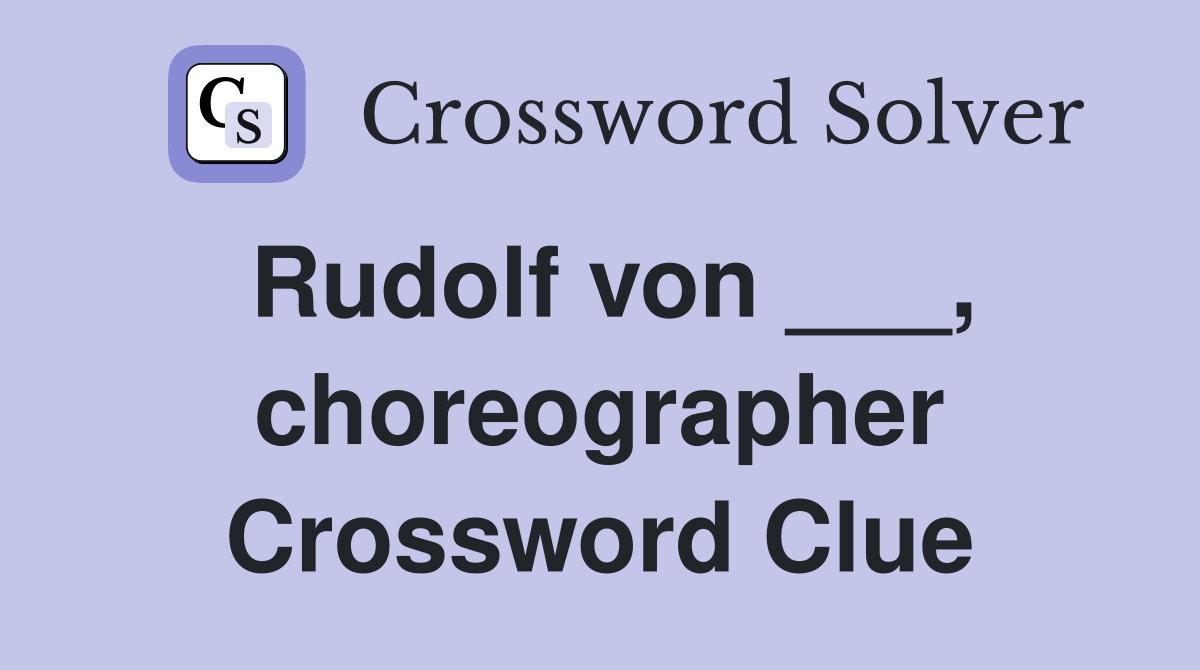 Rudolf von ___, choreographer Crossword Clue
