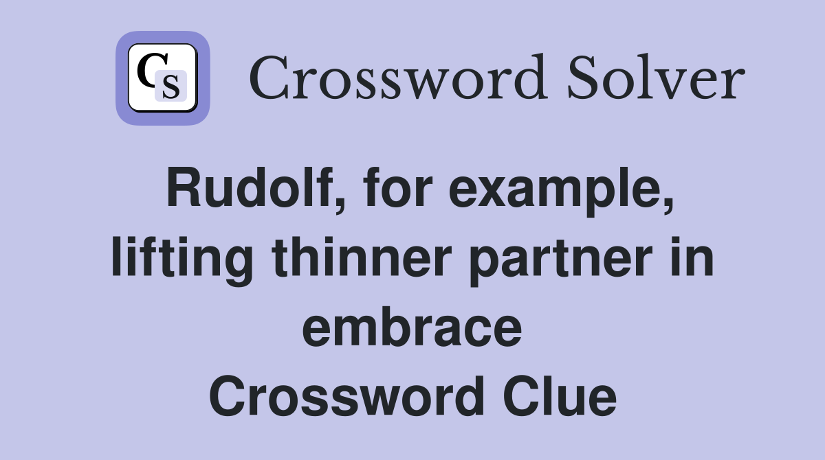 Rudolf, for example, lifting thinner partner in embrace Crossword Clue