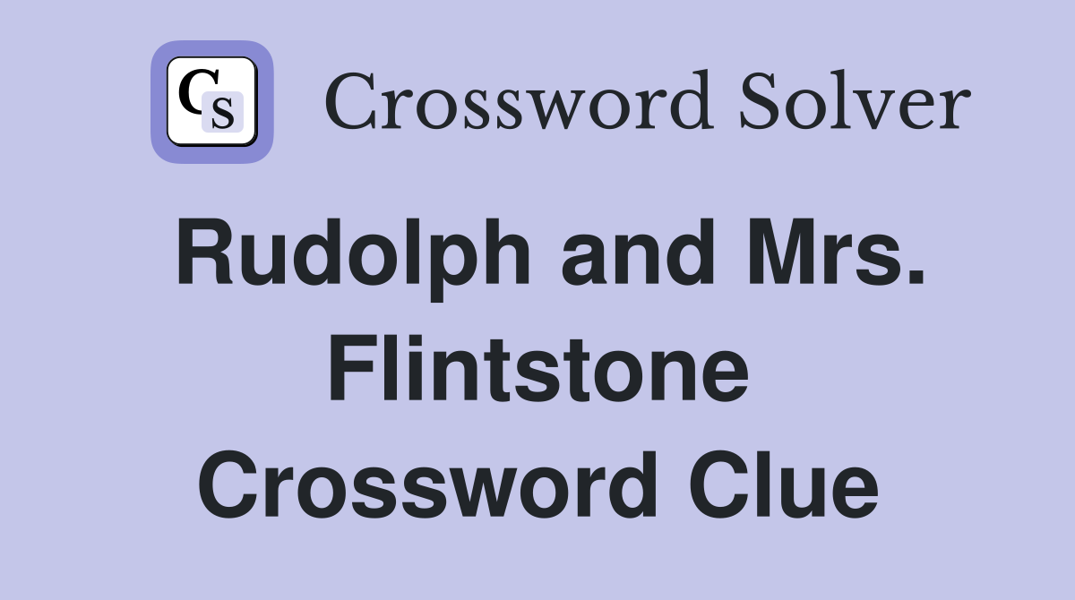 Rudolph and Mrs. Flintstone Crossword Clue