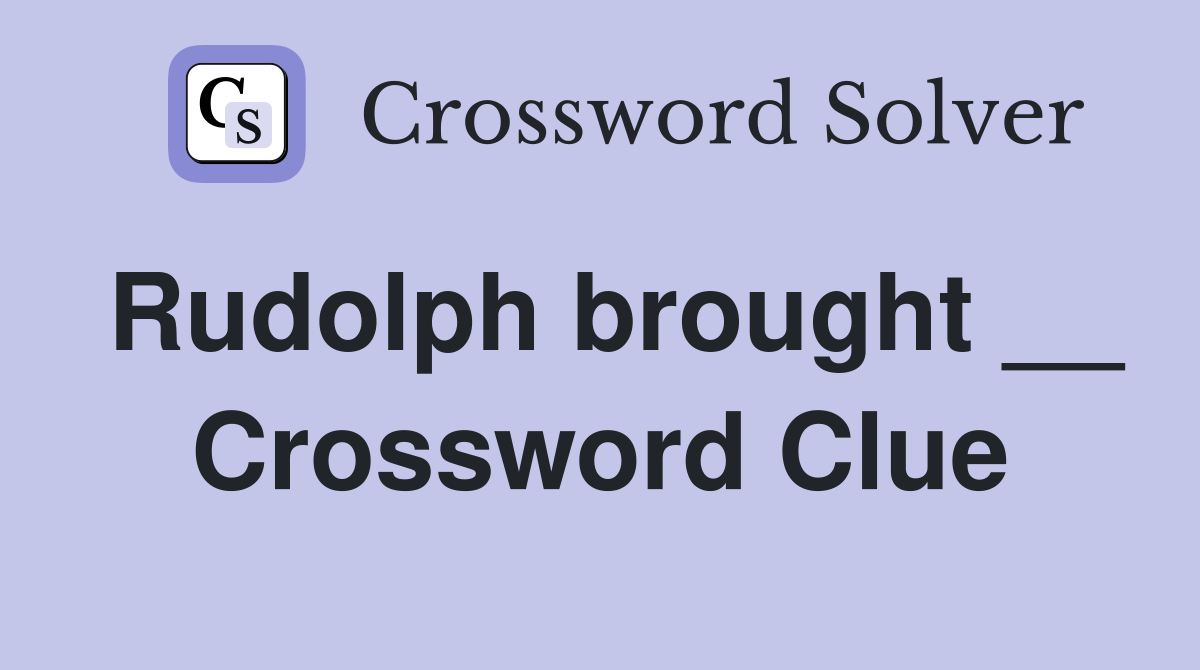 Rudolph brought __ Crossword Clue