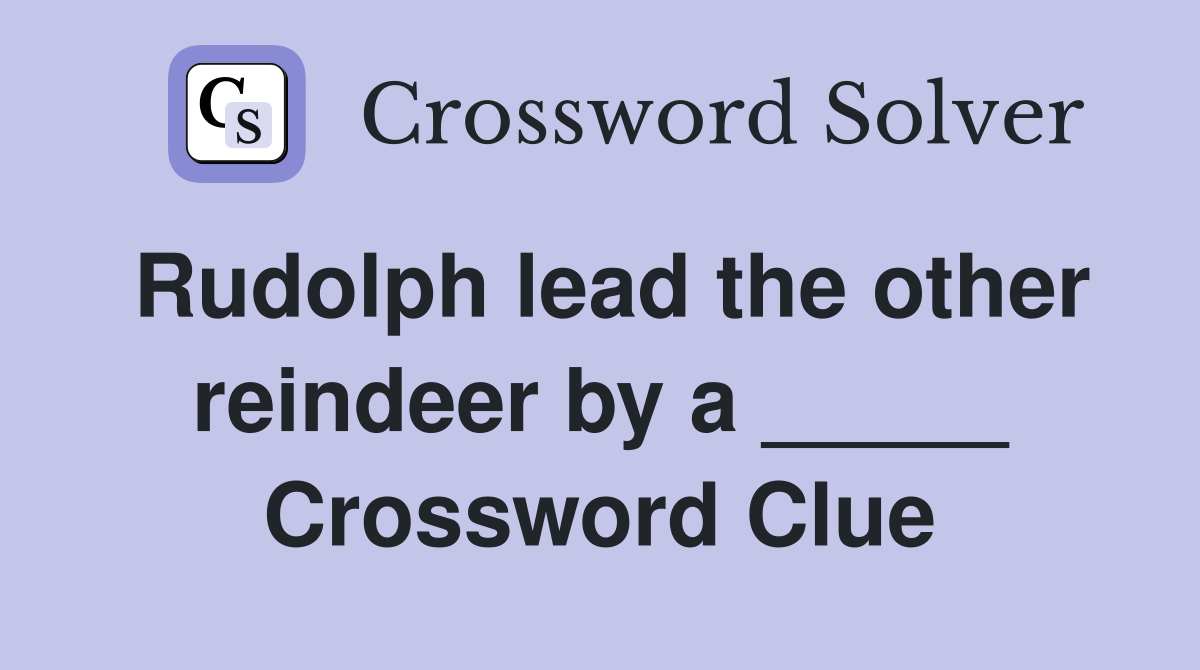 Rudolph lead the other reindeer by a _____ Crossword Clue