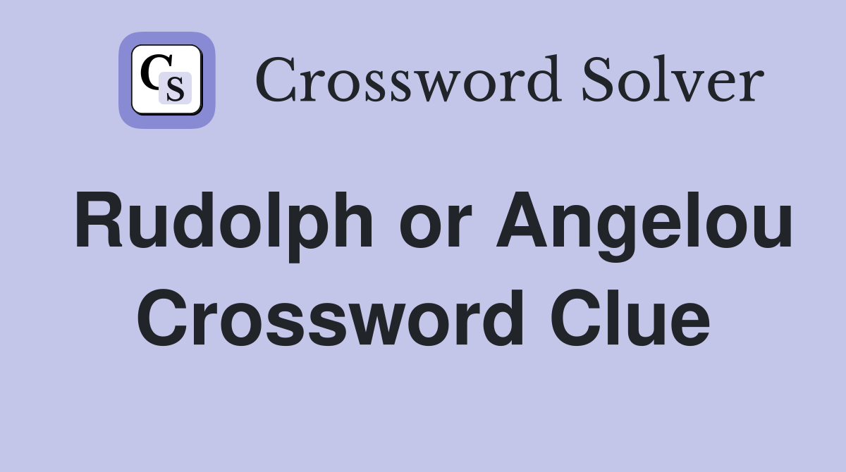 Rudolph or Angelou Crossword Clue