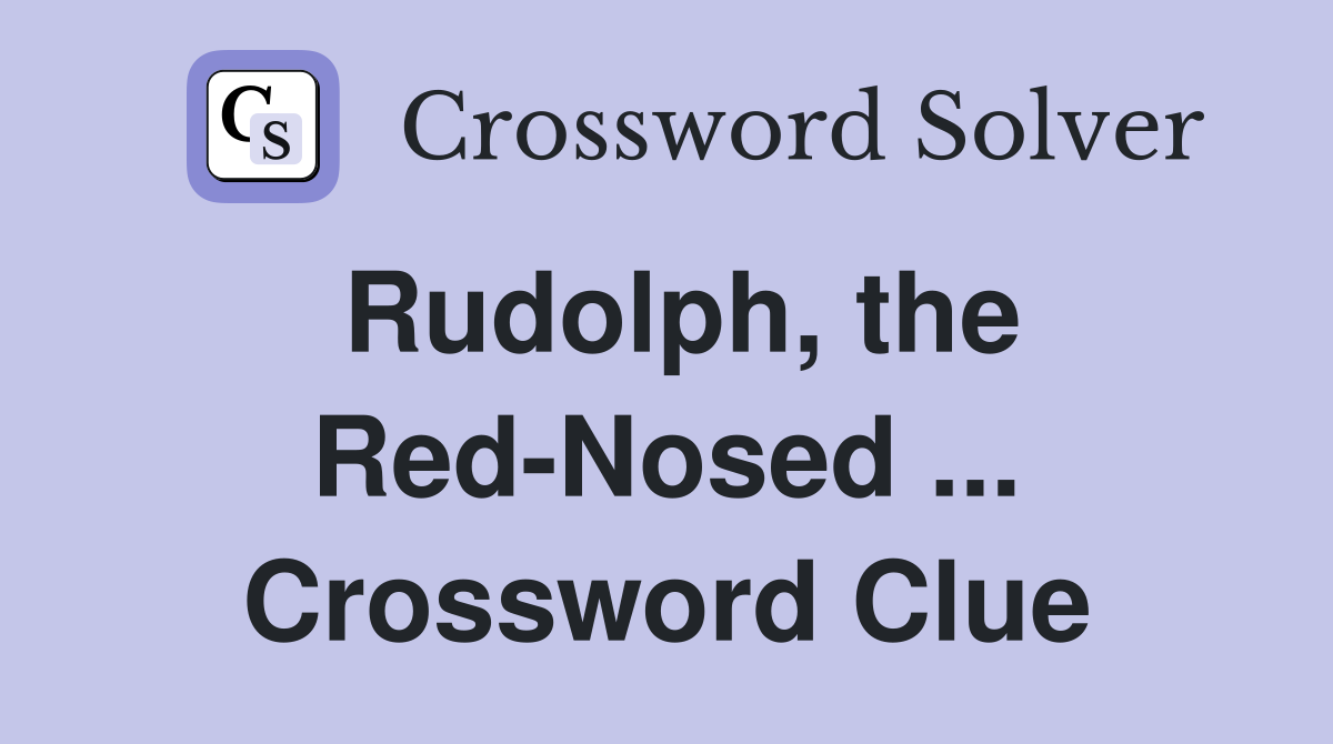 Rudolph, the Red-Nosed ... Crossword Clue