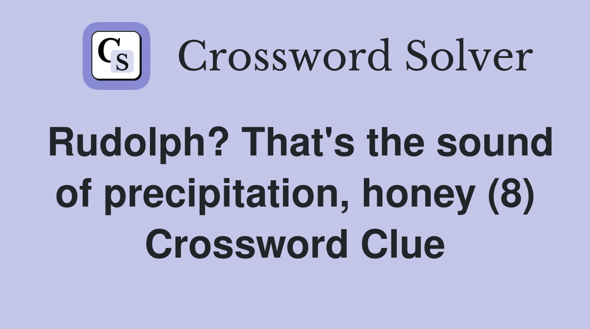 Rudolph? That's the sound of precipitation, honey (8) Crossword Clue