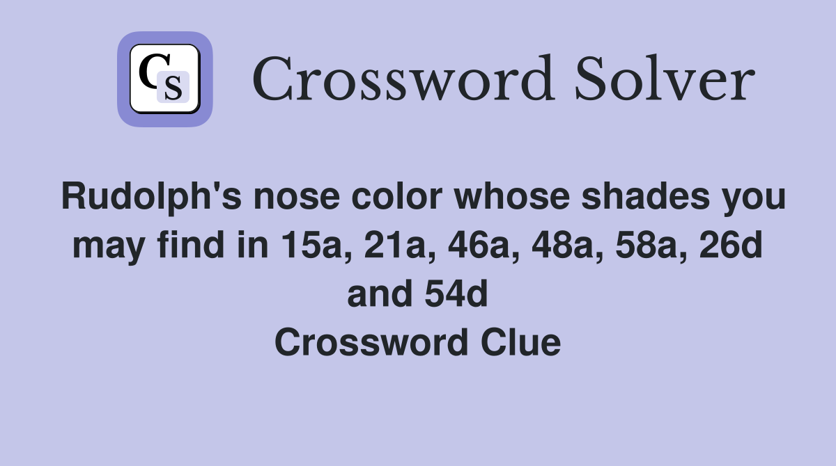 Rudolph's nose color whose shades you may find in 15a, 21a, 46a, 48a, 58a, 26d and 54d Crossword Clue