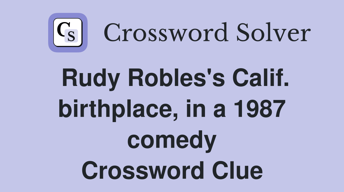 Rudy Robles's Calif. birthplace, in a 1987 comedy Crossword Clue