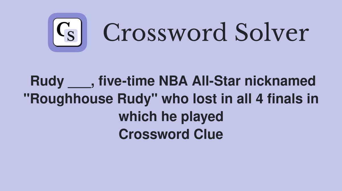 Rudy ___, five-time NBA All-Star nicknamed "Roughhouse Rudy" who lost in all 4 finals in which he played Crossword Clue