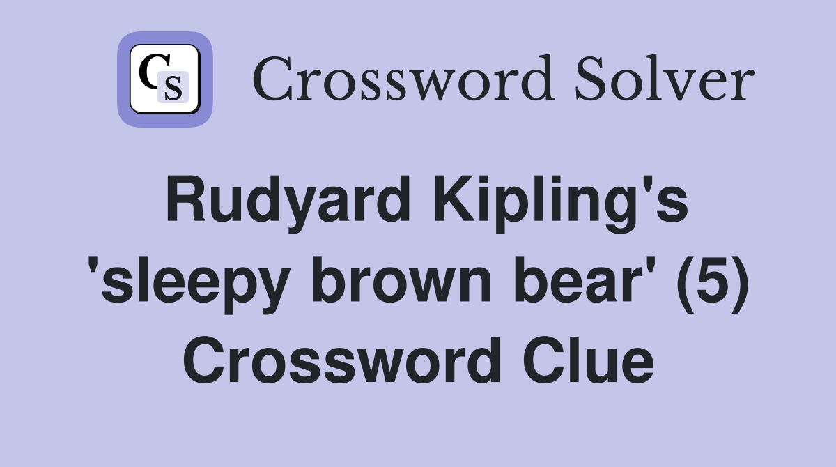Rudyard Kipling's 'sleepy brown bear' (5) Crossword Clue