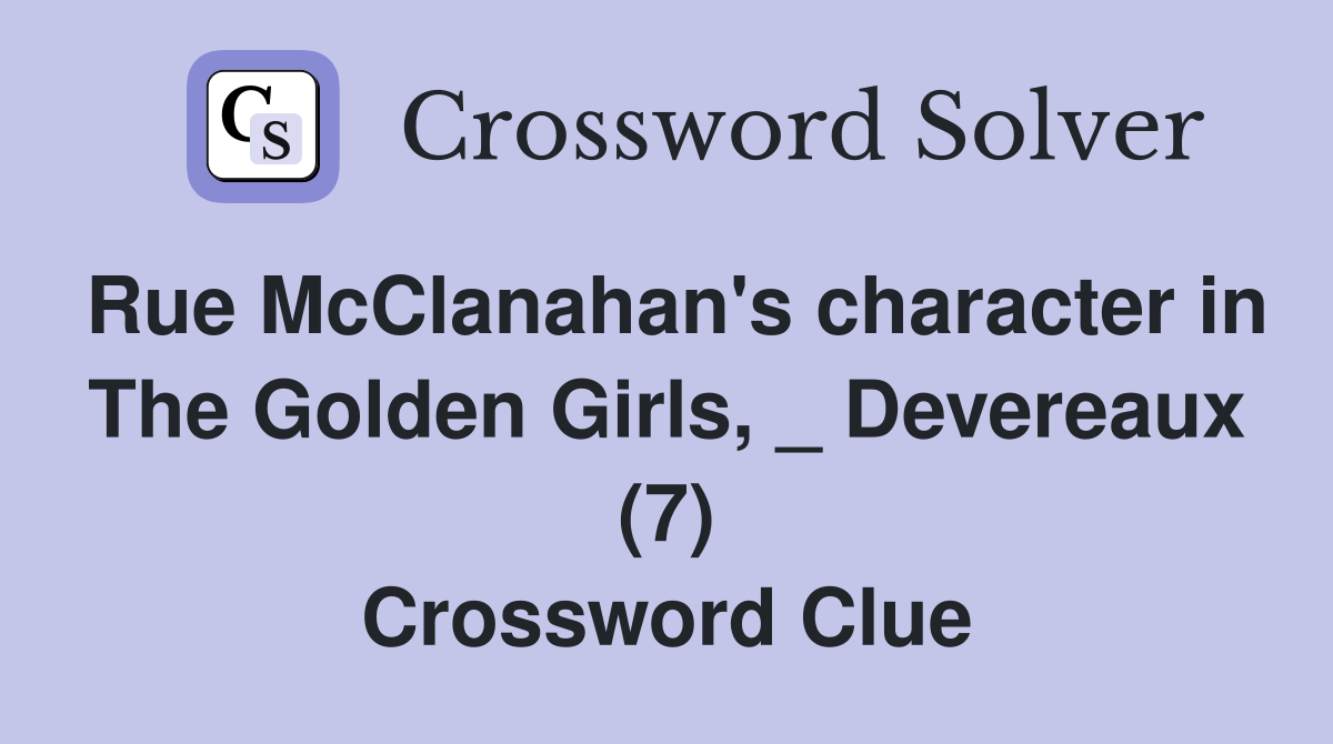 Rue McClanahan's character in The Golden Girls, _ Devereaux (7) Crossword Clue