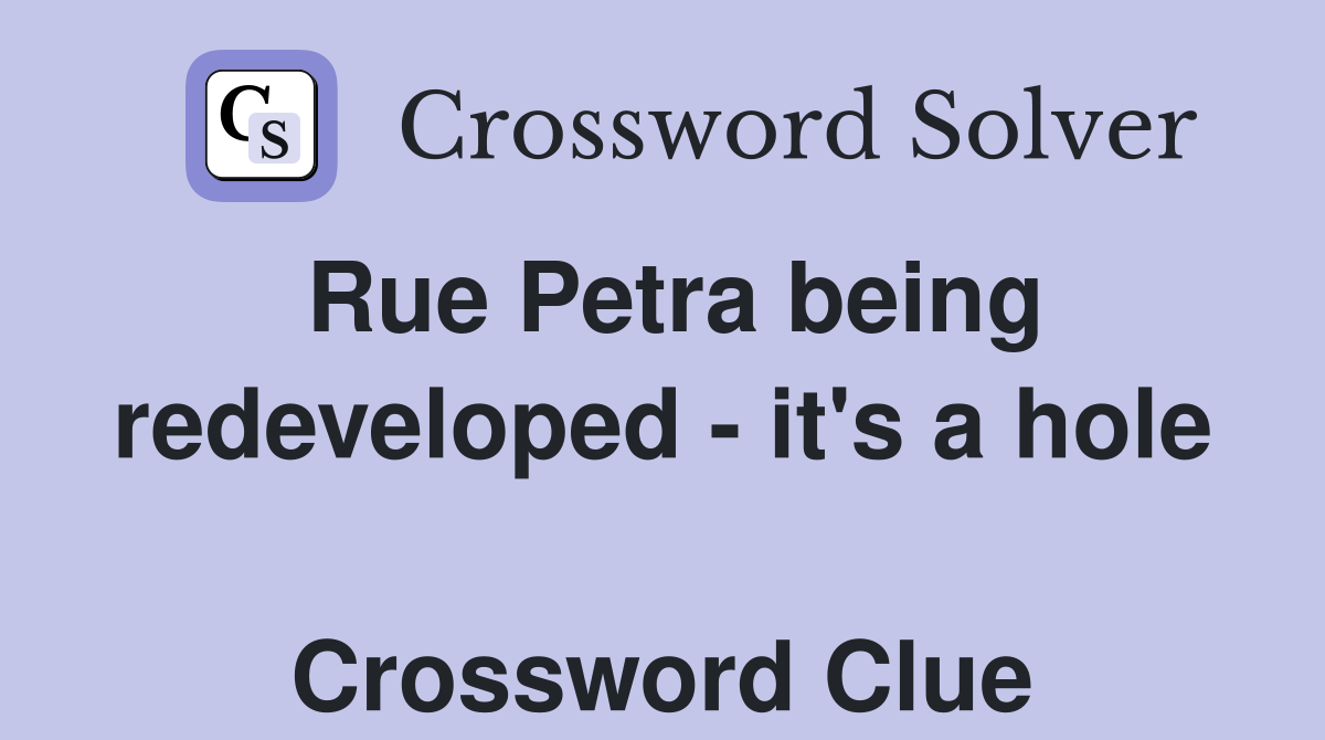 Rue Petra being redeveloped - it's a hole  Crossword Clue