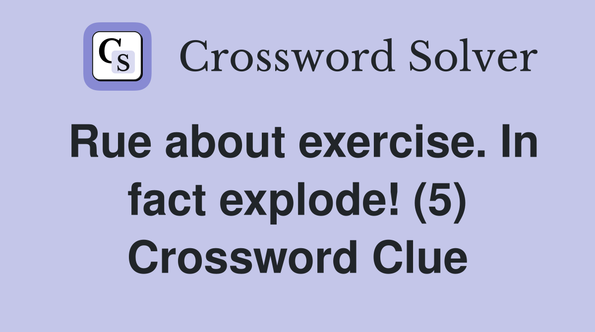 Rue about exercise. In fact explode! (5) Crossword Clue