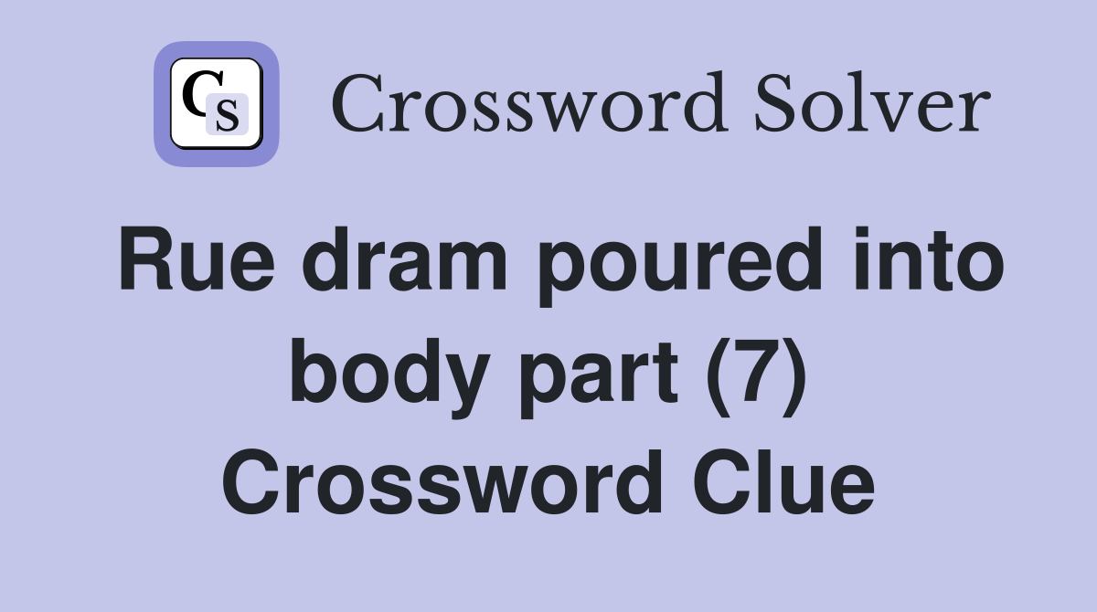 Rue dram poured into body part (7) Crossword Clue
