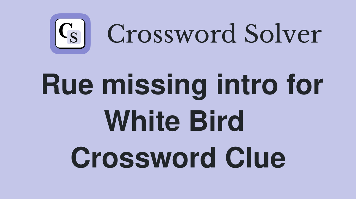 Rue missing intro for White Bird  Crossword Clue